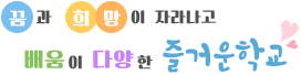 꿈과 희망이 자라나고 배움이 다양한 즐거운학교