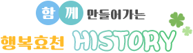 함께 만들어가는 행복효천 history
