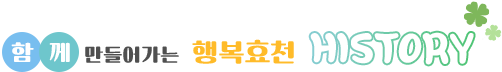 함께 만들어가는 행복효천 history